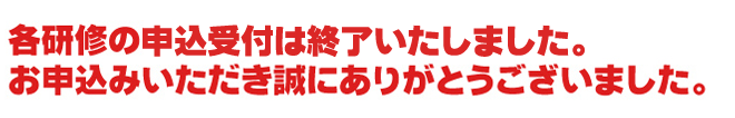 各研修の申込は終了いたしました。お申込みいただき誠にありがとうございました。